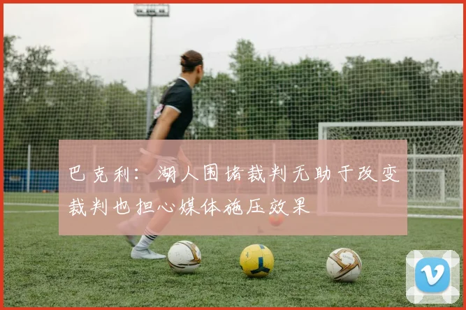 巴克利：湖人围堵裁判无助于改变裁判也担心媒体施压效果