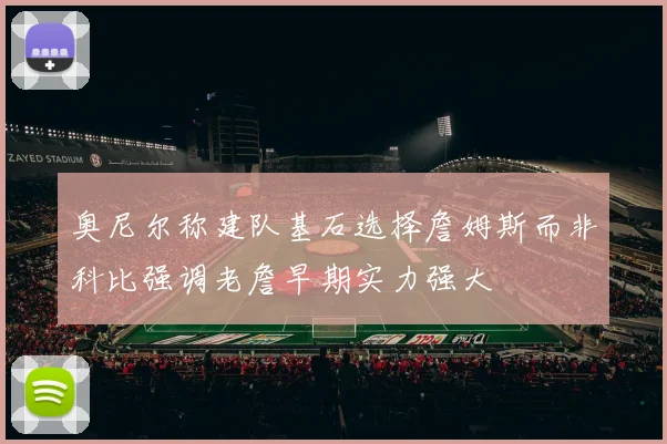 奥尼尔称建队基石选择詹姆斯而非科比强调老詹早期实力强大