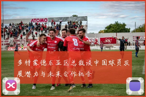 多特蒙德东亚区总裁谈中国球员发展潜力与未来合作机会