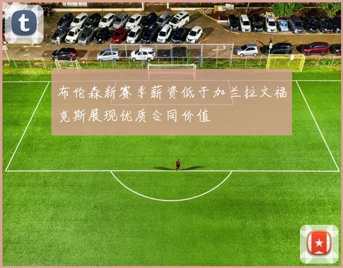 布伦森新赛季薪资低于加兰拉文福克斯展现优质合同价值