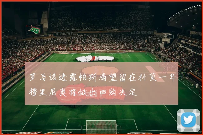 罗马诺透露帕斯渴望留在科莫一年穆里尼奥将做出回购决定
