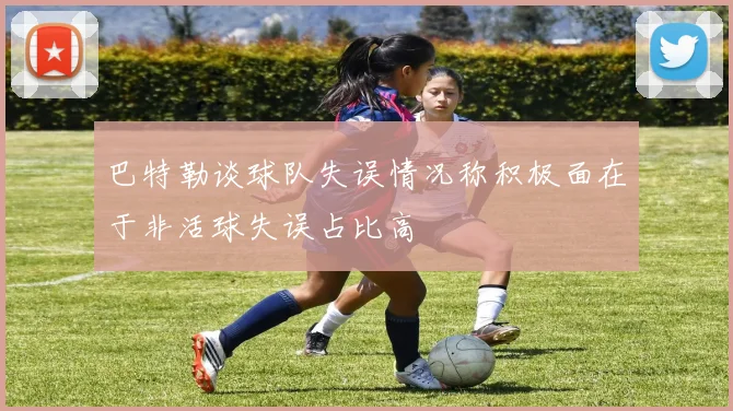 巴特勒谈球队失误情况称积极面在于非活球失误占比高