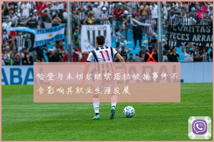 哈登与米切尔继续搭档被捕事件不会影响其职业生涯发展