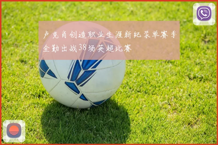 卢克肖创造职业生涯新纪录单赛季全勤出战38场英超比赛