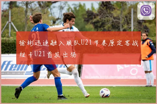 徐彬迅速融入狼队U21节奏原定客战纽卡U21首发出场