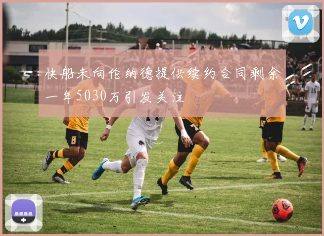 快船未向伦纳德提供续约合同剩余一年5030万引发关注