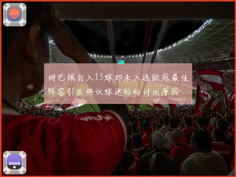 姆巴佩打入15球却未入选欧冠最佳阵容引发热议球迷纷纷讨论原因