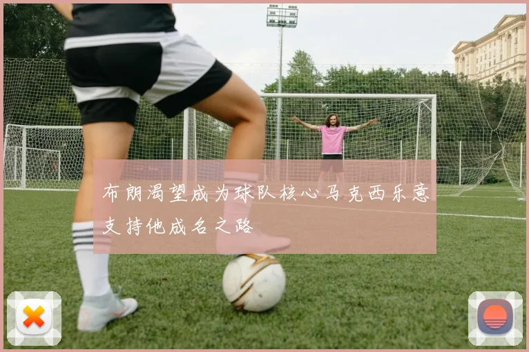 布朗渴望成为球队核心马克西乐意支持他成名之路