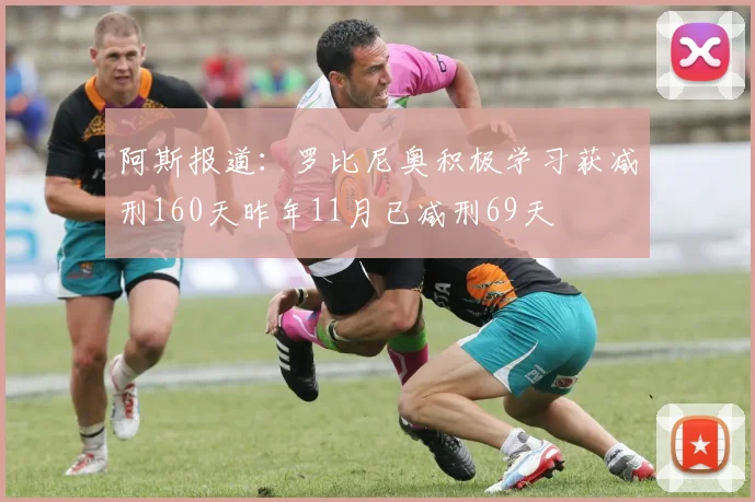 阿斯报道：罗比尼奥积极学习获减刑160天昨年11月已减刑69天