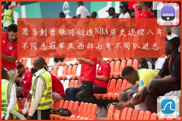 若马刺晋级将创造NBA历史连续八年不同总冠军及西部七年不同队进总决赛的奇迹