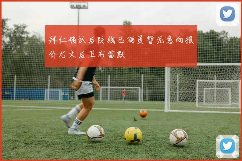 拜仁确认后防线已满员暂无意向报价尤文后卫布雷默