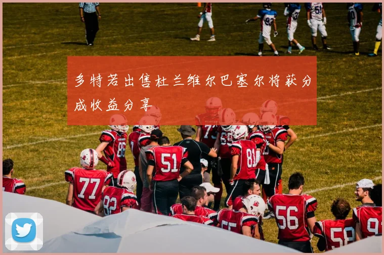 多特若出售杜兰维尔巴塞尔将获分成收益分享