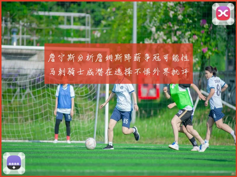詹宁斯分析詹姆斯降薪争冠可能性马刺骑士成潜在选择不惧外界批评
