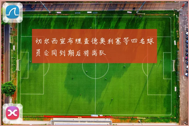 切尔西宣布理查德奥利塞等四名球员合同到期后将离队