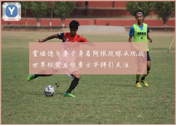 霍福德与妻子身着阿根廷球衣观战世界杯背后印勇士字样引关注